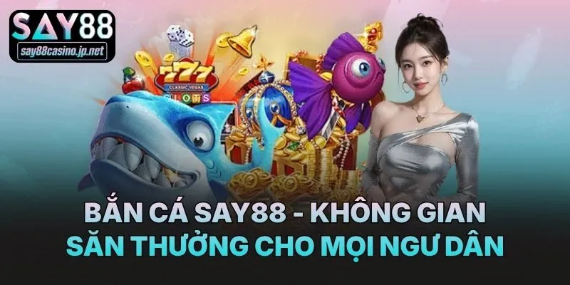 Bắn cá Say88 - Không gian săn thưởng cho mọi ngư dân