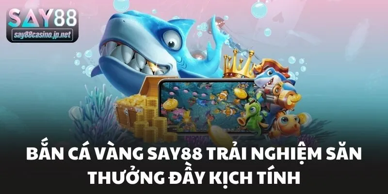 Bắn Cá Vàng Say88 Trải Nghiệm Săn Thưởng Đầy Kịch Tính