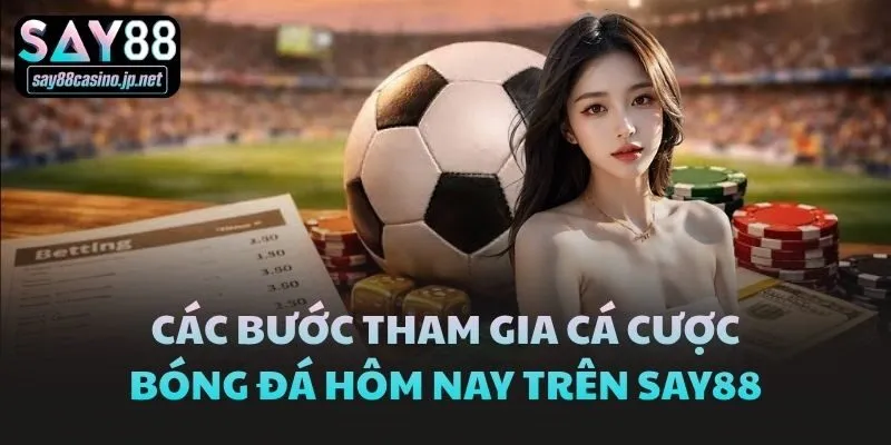 Các bước tham gia cá cược bóng đá hôm nay trên Say88