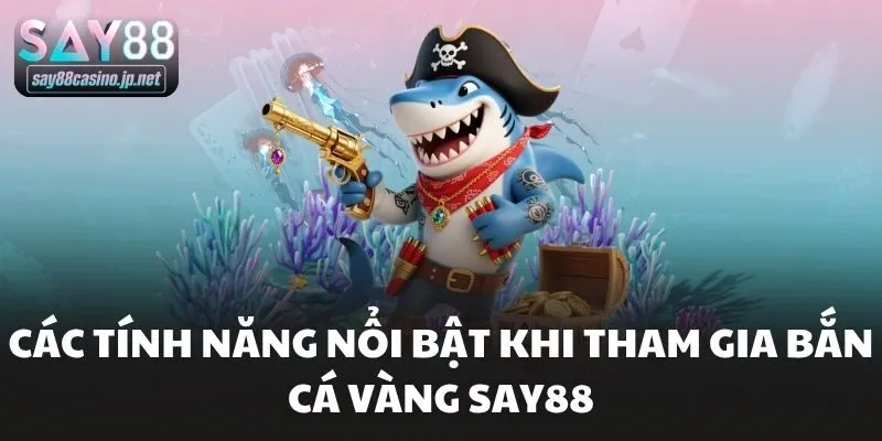 Các tính năng nổi bật khi tham gia bắn cá vàng Say88