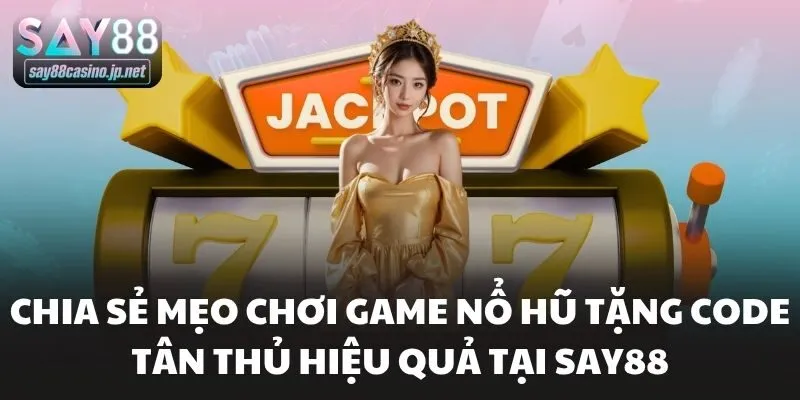 Chia sẻ mẹo chơi game nổ hũ tặng code tân thủ hiệu quả tại Say88