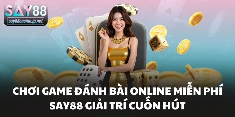 Chơi Game Đánh Bài Online Miễn Phí Say88 Giải Trí Cuốn Hút