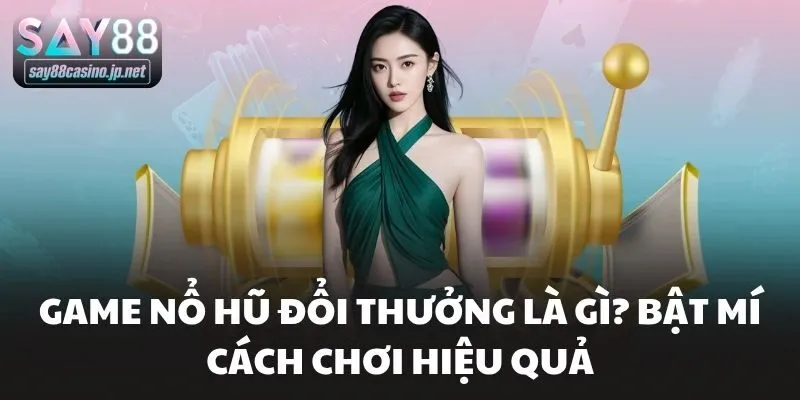 Game Nổ Hũ Đổi Thưởng Là Gì? Bật Mí Cách Chơi Hiệu Quả