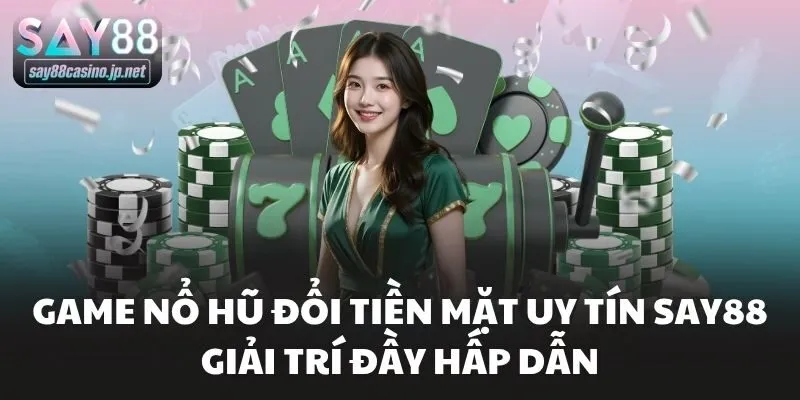 Game Nổ Hũ Đổi Tiền Mặt Uy Tín Say88 Giải Trí Đầy Hấp Dẫn