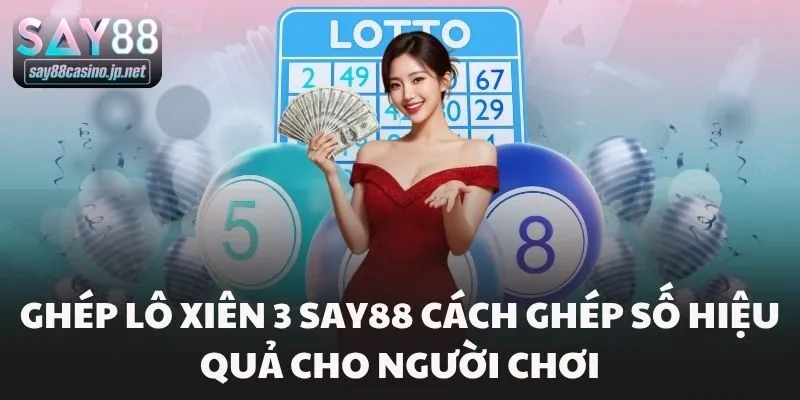 Ghép Lô Xiên 3 Say88 Cách Ghép Số Hiệu Quả Cho Người Chơi