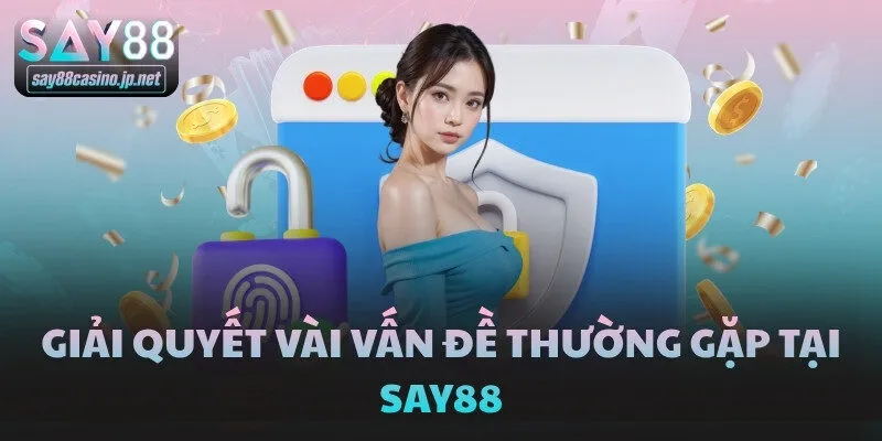 Giải quyết vài vấn đề thường gặp tại SAY88