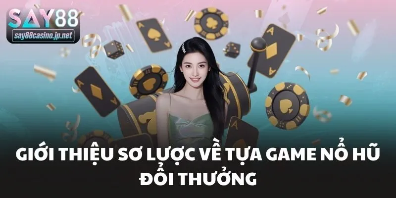 Giới thiệu sơ lược về tựa game nổ hũ đổi thưởng