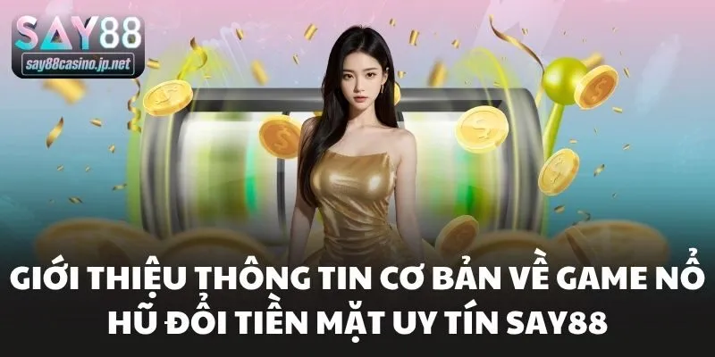 Giới thiệu thông tin cơ bản về game nổ hũ đổi tiền mặt uy tín Say88