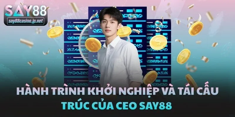 Hành trình khởi nghiệp và tái cấu trúc của CEO SAY88