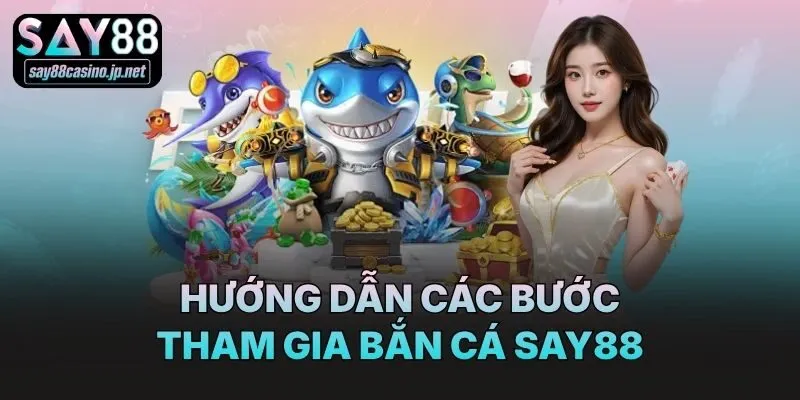 Hướng dẫn các bước tham gia bắn cá Say88