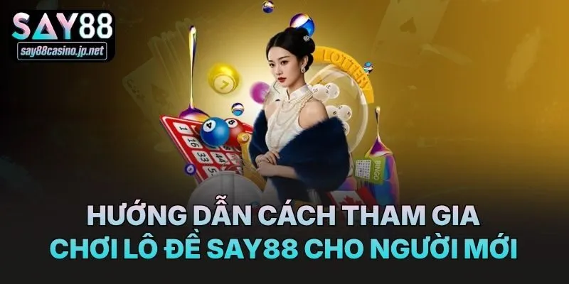 Hướng dẫn cách tham gia chơi lô đề Say88 cho người mới