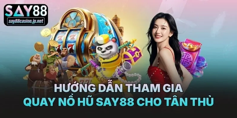 Hướng dẫn tham gia quay nổ hũ Say88 cho tân thủ