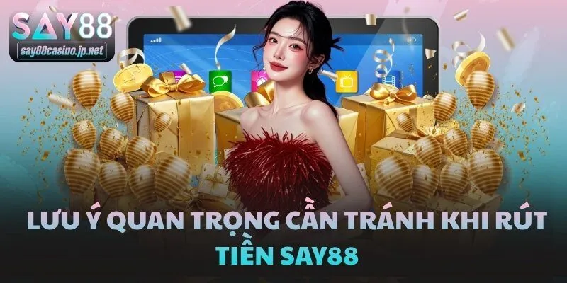 Lưu ý quan trọng cần tránh khi rút tiền SAY88