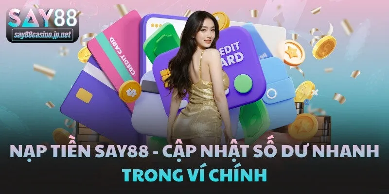 Nạp Tiền SAY88 - Cập Nhật Số Dư Nhanh Trong Ví Chính