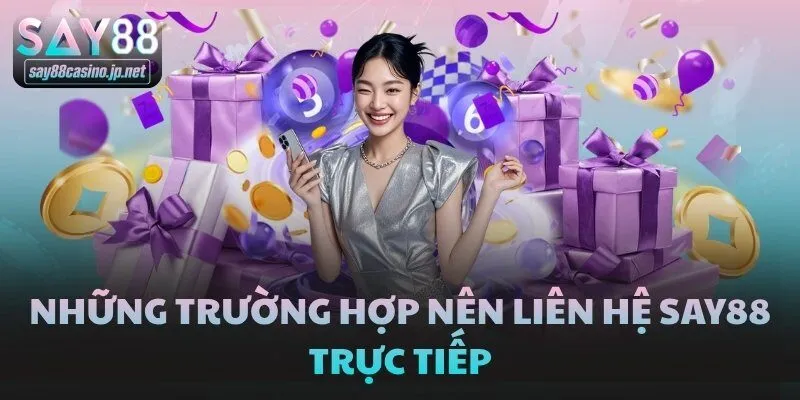 Những trường hợp nên liên hệ SAY88 trực tiếp