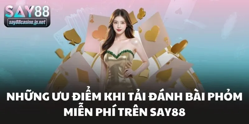 Những ưu điểm khi tải đánh bài phỏm miễn phí trên Say88