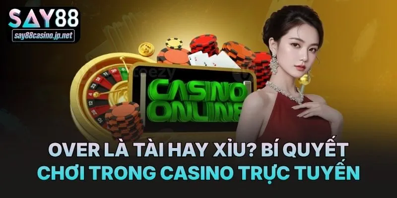Over là tài hay xỉu? Bí quyết chơi trong casino trực tuyến