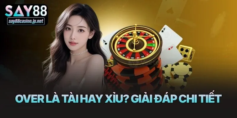 Over là tài hay xỉu? Giải đáp chi tiết