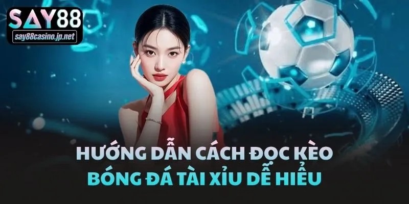 Hướng dẫn cách đọc kèo bóng đá Tài Xỉu dễ hiểu