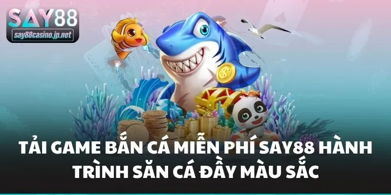 Tải Game Bắn Cá Miễn Phí Say88 Hành Trình Săn Cá Đầy Màu Sắc