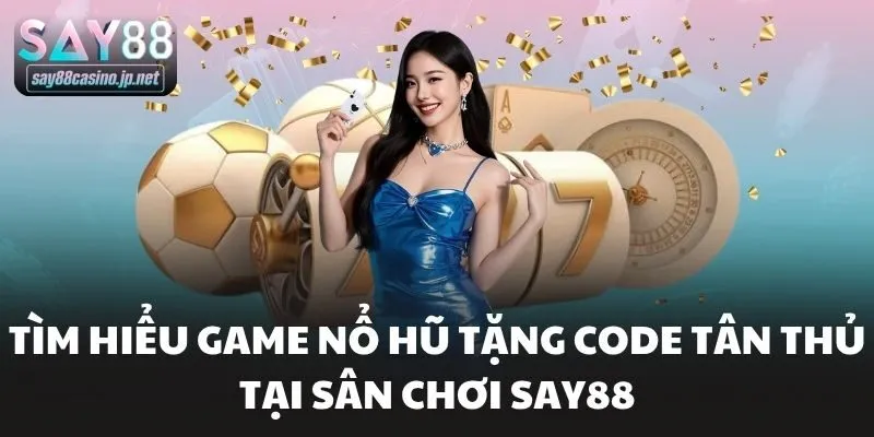 Tìm Hiểu Game Nổ Hũ Tặng Code Tân Thủ Tại Sân Chơi Say88