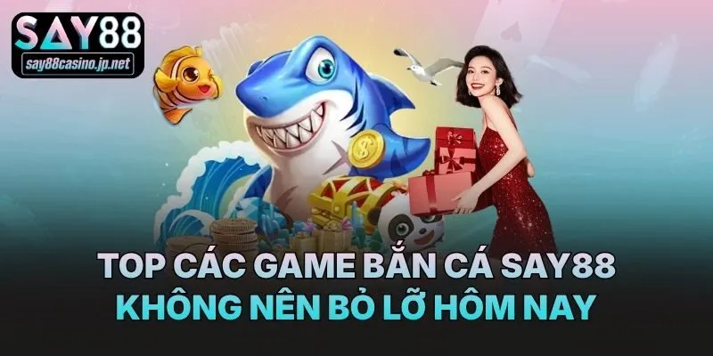 Top các game bắn cá Say88 không nên bỏ lỡ hôm nay