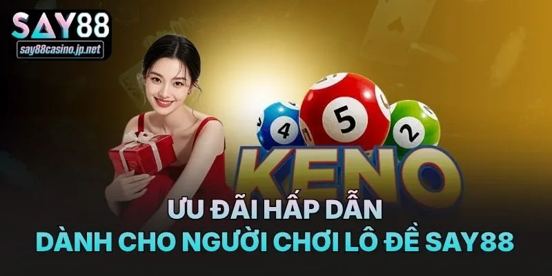 Ưu đãi hấp dẫn dành cho người chơi lô đề Say88