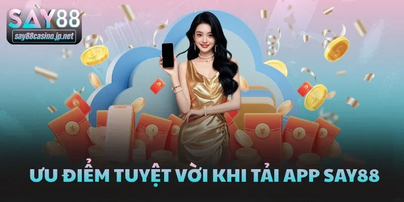 Ưu điểm tuyệt vời khi tải app SAY88