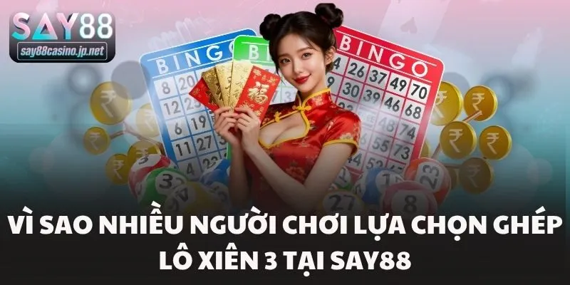 Vì sao nhiều người chơi lựa chọn ghép lô xiên 3 tại Say88