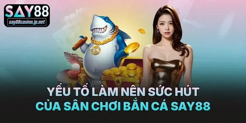 Yếu tố làm nên sức hút của sân chơi bắn cá Say88